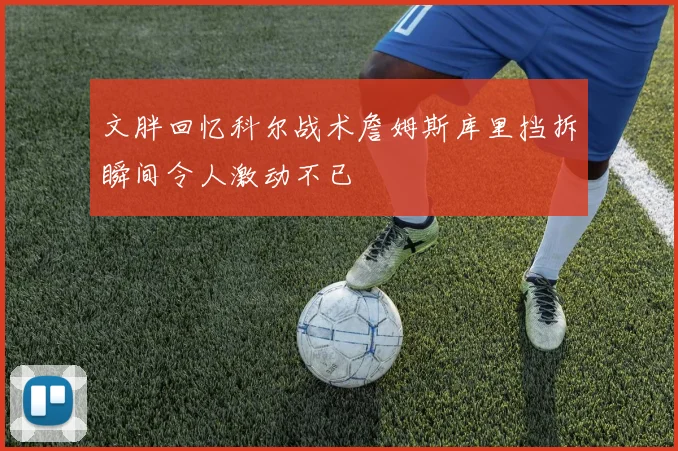 文胖回忆科尔战术詹姆斯库里挡拆瞬间令人激动不已