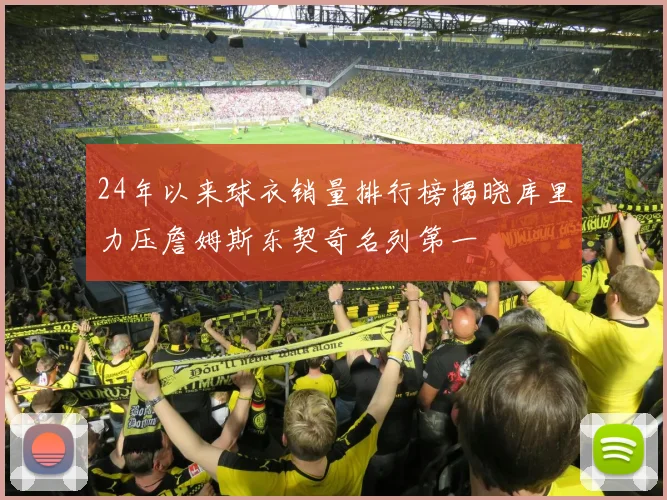 24年以来球衣销量排行榜揭晓库里力压詹姆斯东契奇名列第一