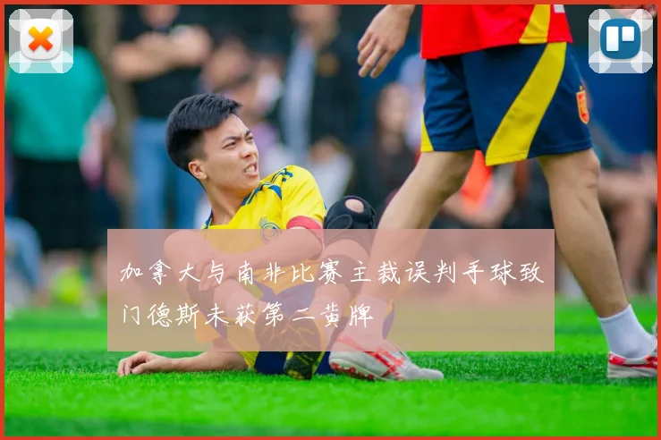 加拿大与南非比赛主裁误判手球致门德斯未获第二黄牌