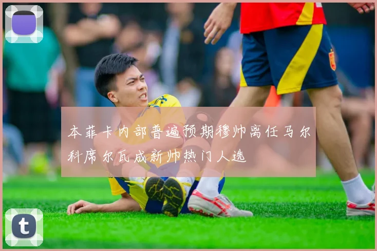 本菲卡内部普遍预期穆帅离任马尔科席尔瓦成新帅热门人选