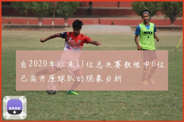 自2020年以来11位总决赛教练中6位已离开原球队的现象分析