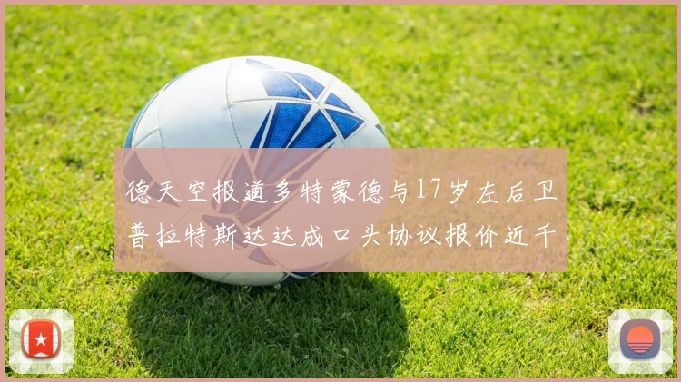 德天空报道多特蒙德与17岁左后卫普拉特斯达达成口头协议报价近千万遭拒