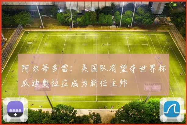 阿尔蒂多雷：美国队有望夺世界杯瓜迪奥拉应成为新任主帅