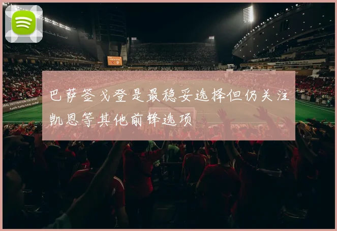 巴萨签戈登是最稳妥选择但仍关注凯恩等其他前锋选项