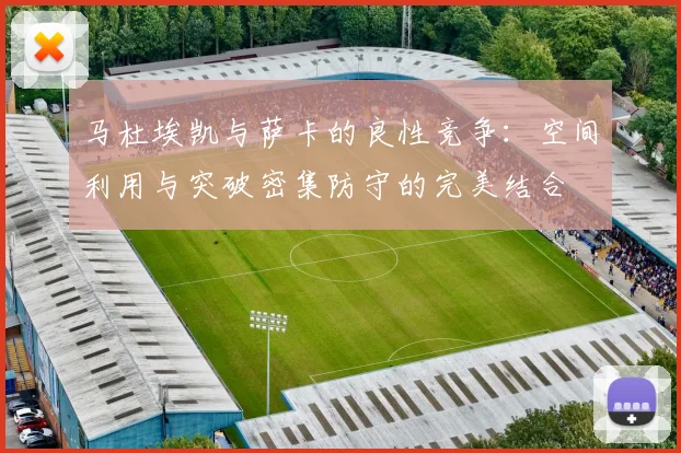 马杜埃凯与萨卡的良性竞争：空间利用与突破密集防守的完美结合