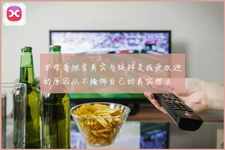 字母哥坦言真实与纯粹是我受欢迎的原因从不掩饰自己的真实想法