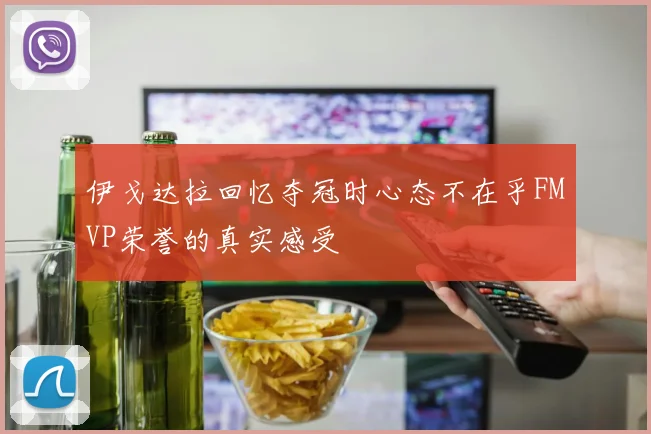 伊戈达拉回忆夺冠时心态不在乎FMVP荣誉的真实感受