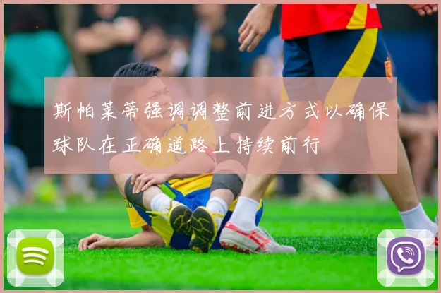 斯帕莱蒂强调调整前进方式以确保球队在正确道路上持续前行