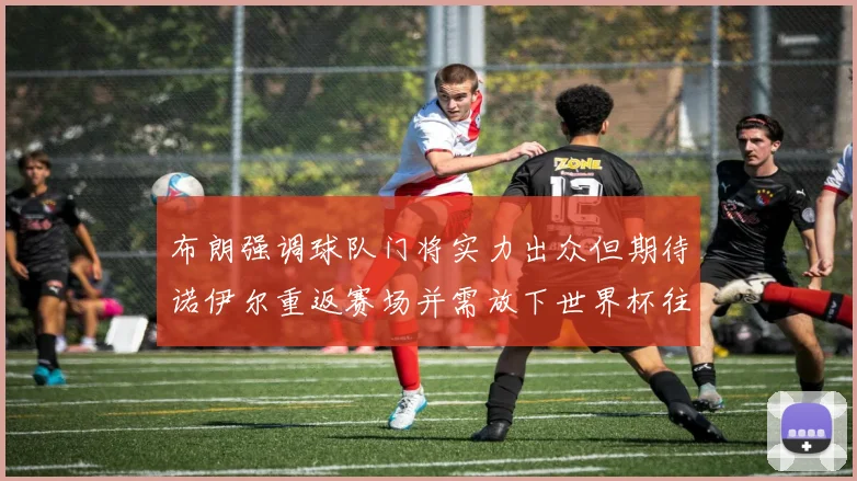 布朗强调球队门将实力出众但期待诺伊尔重返赛场并需放下世界杯往事