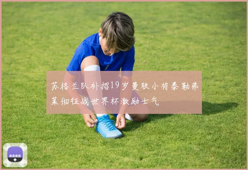 苏格兰队补招19岁曼联小将泰勒弗莱彻征战世界杯激励士气