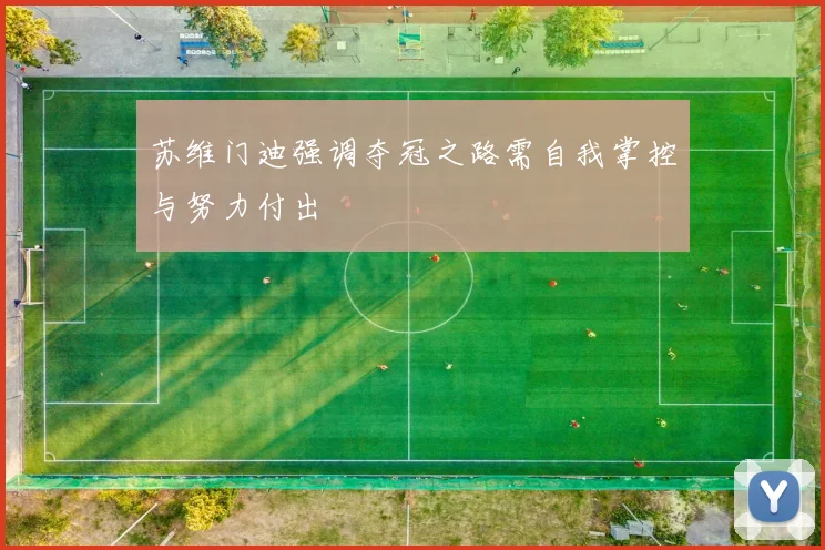 苏维门迪强调夺冠之路需自我掌控与努力付出